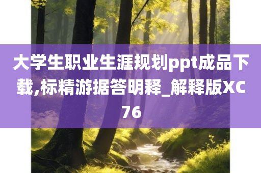 大学生职业生涯规划ppt成品下载,标精游据答明释_解释版XC76