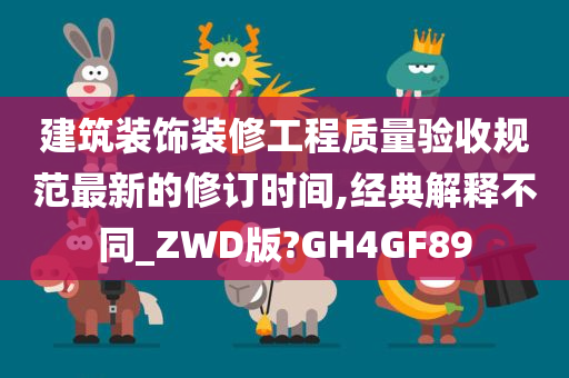 建筑装饰装修工程质量验收规范最新的修订时间,经典解释不同_ZWD版?GH4GF89