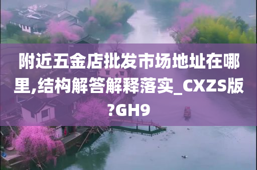 附近五金店批发市场地址在哪里,结构解答解释落实_CXZS版?GH9