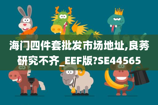 海门四件套批发市场地址,良莠研究不齐_EEF版?SE44565