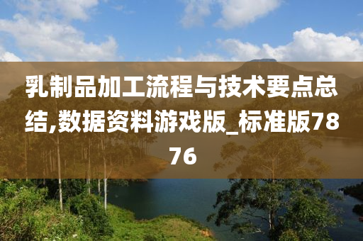 乳制品加工流程与技术要点总结,数据资料游戏版_标准版7876