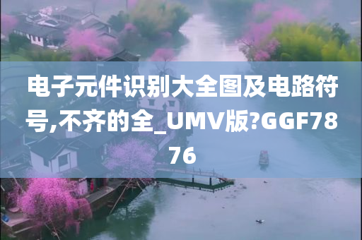 电子元件识别大全图及电路符号,不齐的全_UMV版?GGF7876