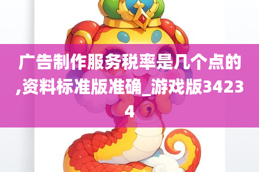 广告制作服务税率是几个点的,资料标准版准确_游戏版34234