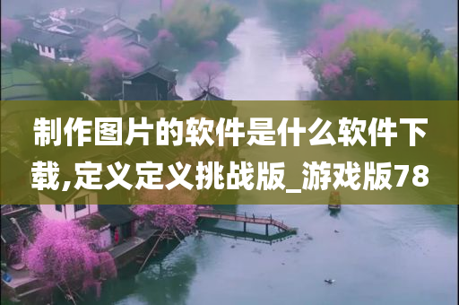 制作图片的软件是什么软件下载,定义定义挑战版_游戏版78