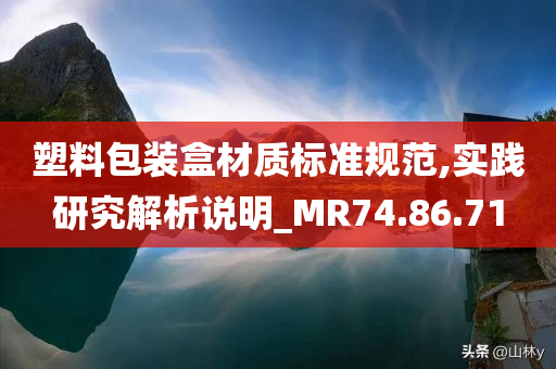 塑料包装盒材质标准规范,实践研究解析说明_MR74.86.71