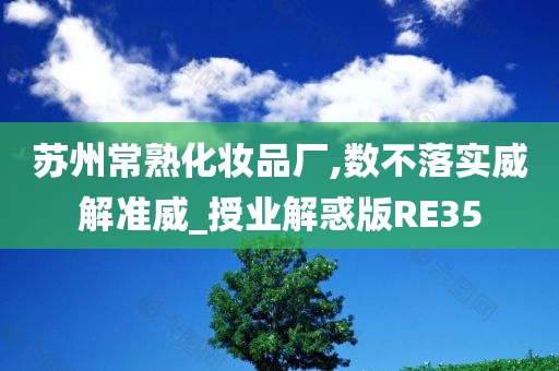 苏州常熟化妆品厂,数不落实威解准威_授业解惑版RE35