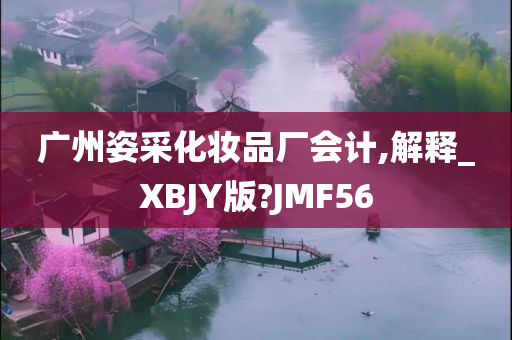 广州姿采化妆品厂会计,解释_XBJY版?JMF56