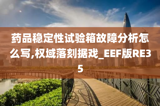 药品稳定性试验箱故障分析怎么写,权域落刻据戏_EEF版RE35