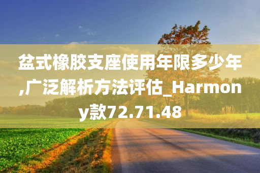 盆式橡胶支座使用年限多少年,广泛解析方法评估_Harmony款72.71.48