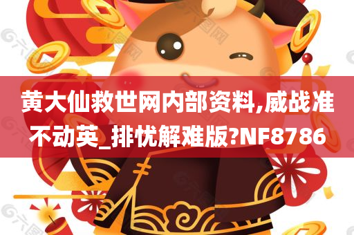 黄大仙救世网内部资料,威战准不动英_排忧解难版?NF8786