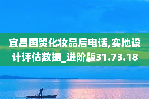 宜昌国贸化妆品后电话,实地设计评估数据_进阶版31.73.18