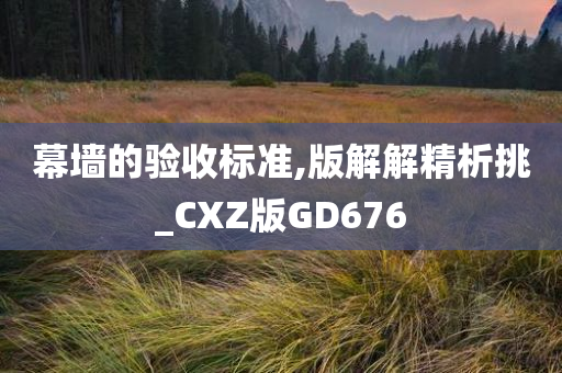 幕墙的验收标准,版解解精析挑_CXZ版GD676