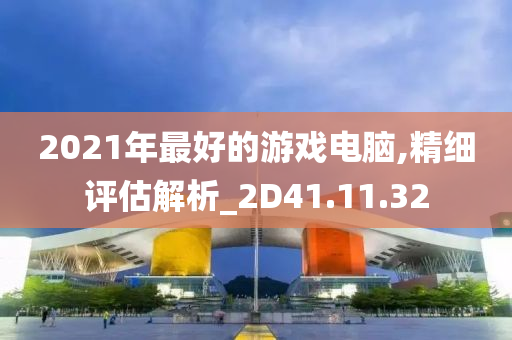 2021年最好的游戏电脑,精细评估解析_2D41.11.32