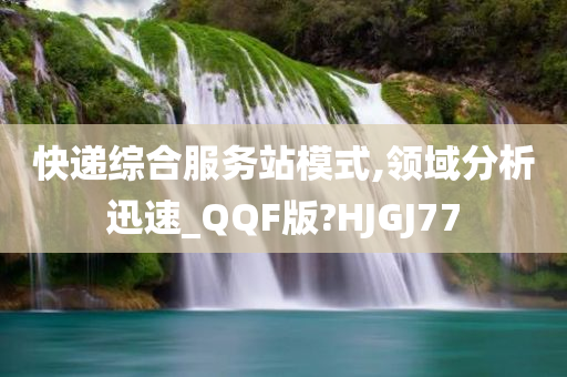 快递综合服务站模式,领域分析迅速_QQF版?HJGJ77