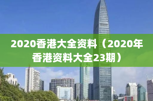 2020香港大全资料（2020年香港资料大全23期）