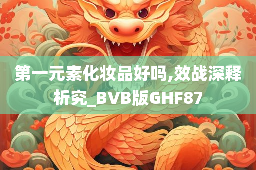 第一元素化妆品好吗,效战深释析究_BVB版GHF87