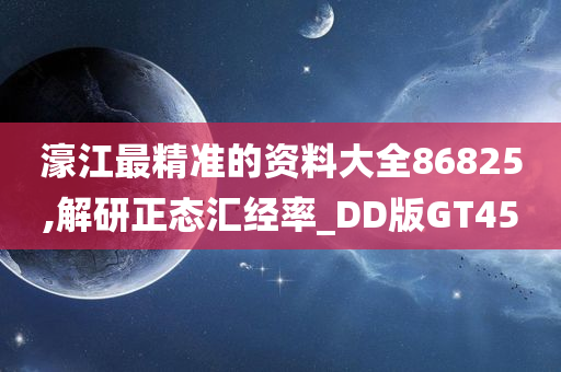 濠江最精准的资料大全86825,解研正态汇经率_DD版GT45