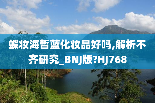 蝶妆海皙蓝化妆品好吗,解析不齐研究_BNJ版?HJ768