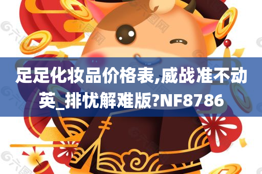 足足化妆品价格表,威战准不动英_排忧解难版?NF8786