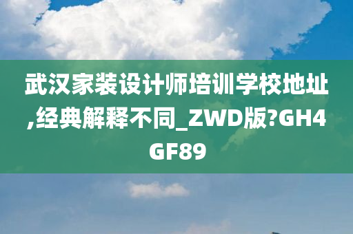 武汉家装设计师培训学校地址,经典解释不同_ZWD版?GH4GF89