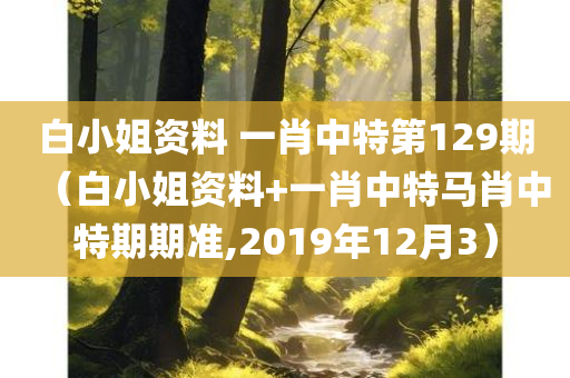 白小姐资料 一肖中特第129期（白小姐资料+一肖中特马肖中特期期准,2019年12月3）