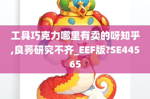 工具巧克力哪里有卖的呀知乎,良莠研究不齐_EEF版?SE44565