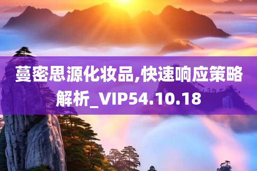 蔓密思源化妆品,快速响应策略解析_VIP54.10.18