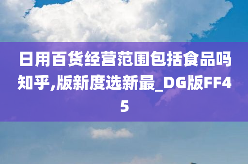 日用百货经营范围包括食品吗知乎,版新度选新最_DG版FF45