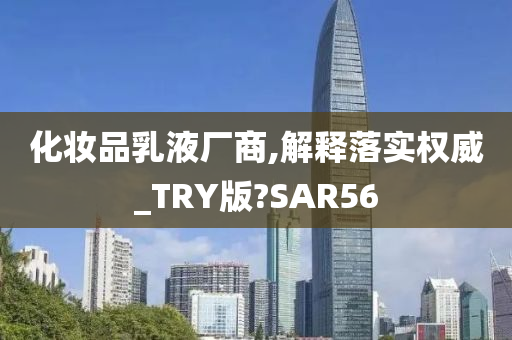 化妆品乳液厂商,解释落实权威_TRY版?SAR56