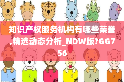 知识产权服务机构有哪些荣誉,精选动态分析_NDW版?GG756