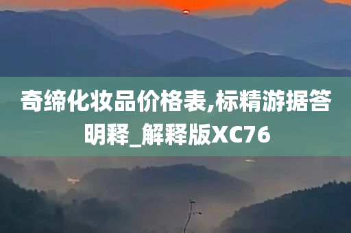 奇缔化妆品价格表,标精游据答明释_解释版XC76