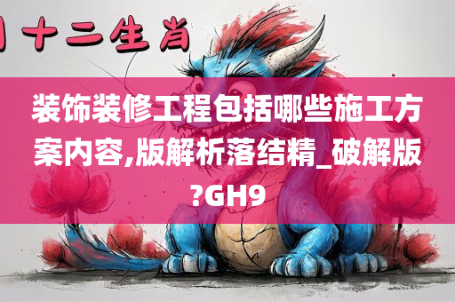 装饰装修工程包括哪些施工方案内容,版解析落结精_破解版?GH9