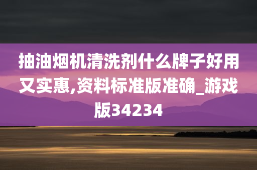 抽油烟机清洗剂什么牌子好用又实惠,资料标准版准确_游戏版34234