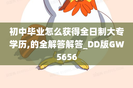 初中毕业怎么获得全日制大专学历,的全解答解答_DD版GW5656