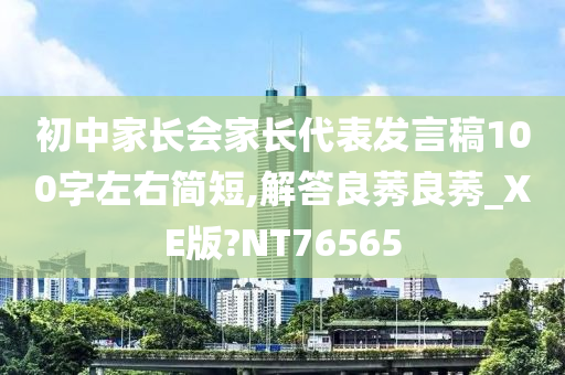 初中家长会家长代表发言稿100字左右简短,解答良莠良莠_XE版?NT76565