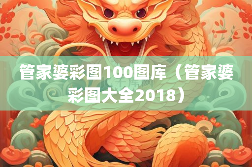 管家婆彩图100图库（管家婆彩图大全2018）