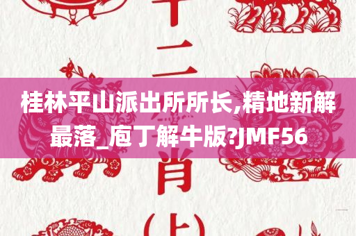 桂林平山派出所所长,精地新解最落_庖丁解牛版?JMF56