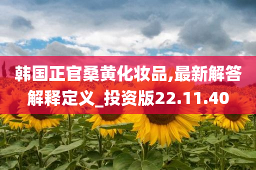 韩国正官桑黄化妆品,最新解答解释定义_投资版22.11.40