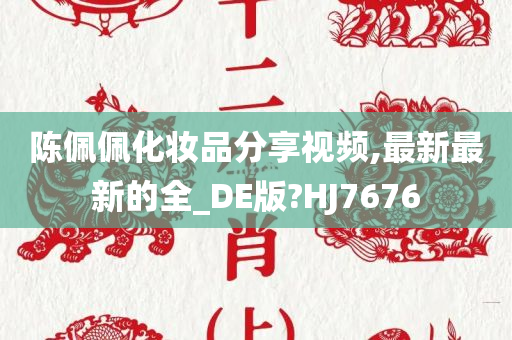 陈佩佩化妆品分享视频,最新最新的全_DE版?HJ7676