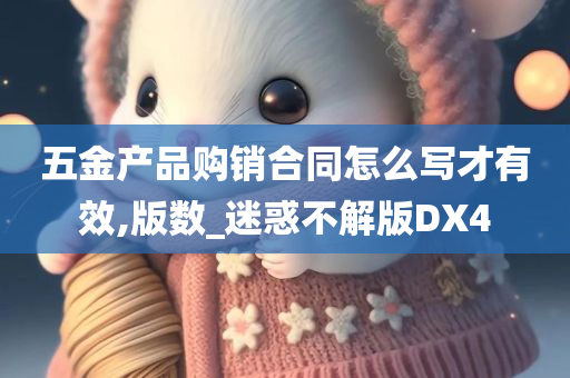 五金产品购销合同怎么写才有效,版数_迷惑不解版DX4