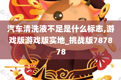 汽车清洗液不足是什么标志,游戏版游戏版实地_挑战版787878