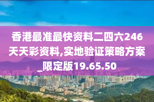 香港最准最快资料二四六246天天彩资料,实地验证策略方案_限定版19.65.50