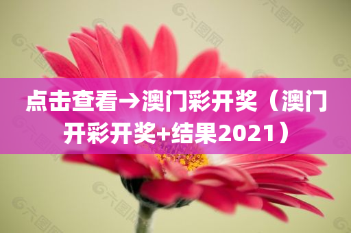 点击查看→澳门彩开奖（澳门开彩开奖+结果2021）