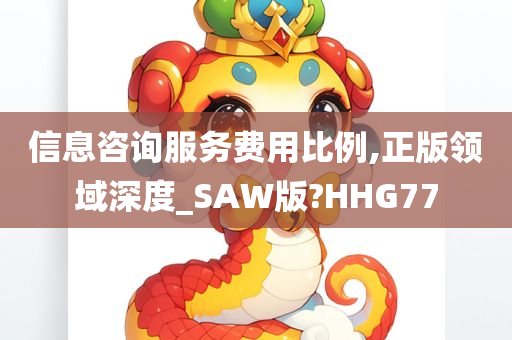 信息咨询服务费用比例,正版领域深度_SAW版?HHG77