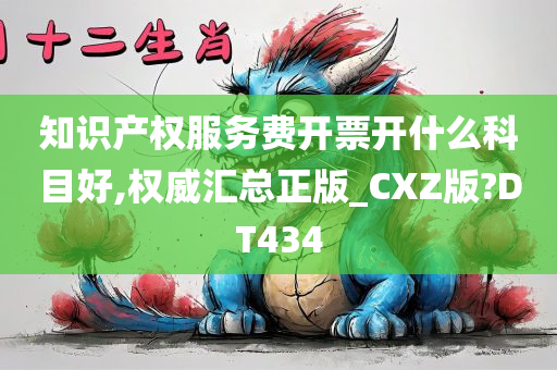 知识产权服务费开票开什么科目好,权威汇总正版_CXZ版?DT434