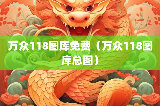 万众118图库免费（万众118图库总图）