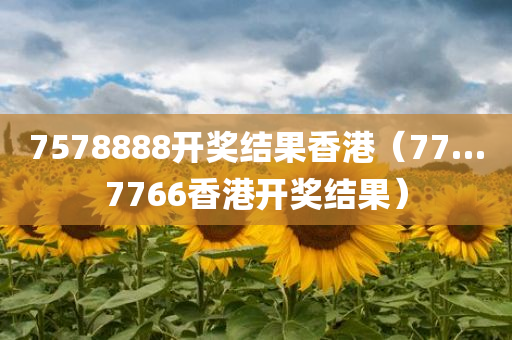 7578888开奖结果香港（77…7766香港开奖结果）