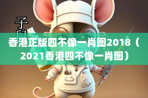 香港正版四不像一肖图2018（2021香港四不像一肖图）