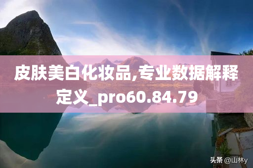 皮肤美白化妆品,专业数据解释定义_pro60.84.79