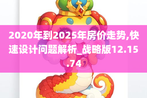 2020年到2025年房价走势,快速设计问题解析_战略版12.15.74